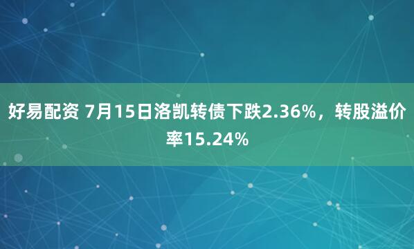 好易配资 7月15日洛凯转债下跌2.36%，转股溢价率15.24%